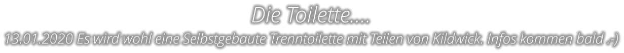Die Toilette…. 13.01.2020 Es wird wohl eine Selbstgebaute Trenntoilette mit Teilen von Kildwick. Infos kommen bald .-)